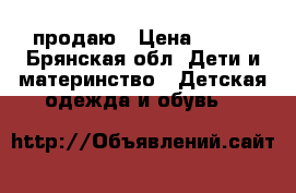 продаю › Цена ­ 500 - Брянская обл. Дети и материнство » Детская одежда и обувь   